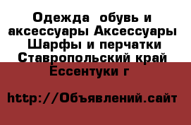 Одежда, обувь и аксессуары Аксессуары - Шарфы и перчатки. Ставропольский край,Ессентуки г.